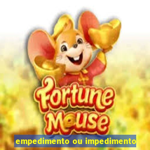 empedimento ou impedimento